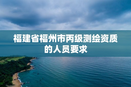 福建省福州市丙級測繪資質的人員要求