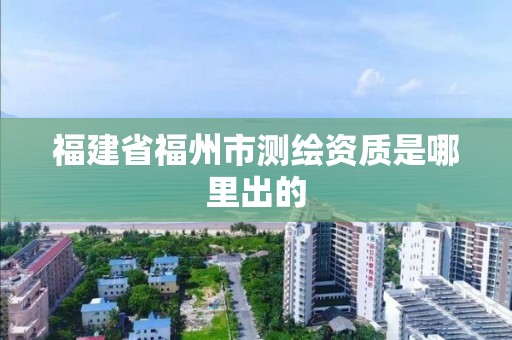 福建省福州市測繪資質是哪里出的