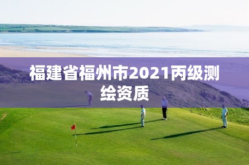 福建省福州市2021丙級測繪資質(zhì)