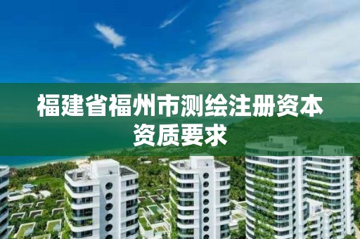 福建省福州市測繪注冊資本資質要求