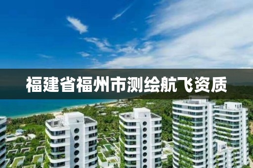 福建省福州市測(cè)繪航飛資質(zhì)