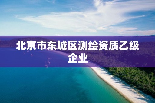 北京市東城區(qū)測繪資質(zhì)乙級企業(yè)