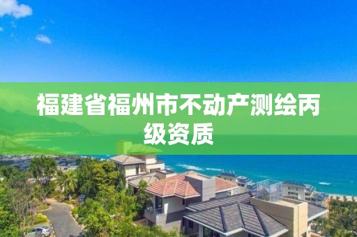 福建省福州市不動產測繪丙級資質