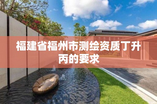 福建省福州市測繪資質(zhì)丁升丙的要求