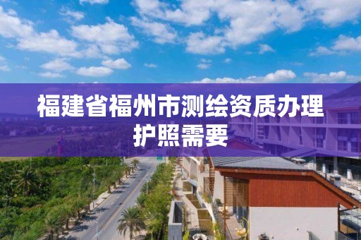 福建省福州市測繪資質辦理護照需要