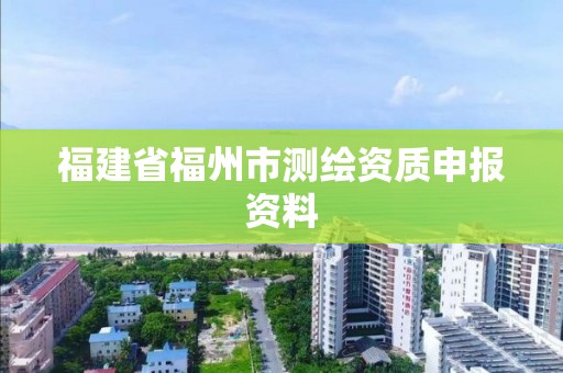 福建省福州市測繪資質(zhì)申報資料