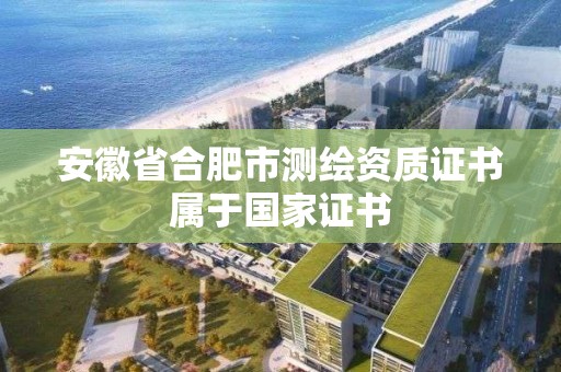 安徽省合肥市測繪資質證書屬于國家證書