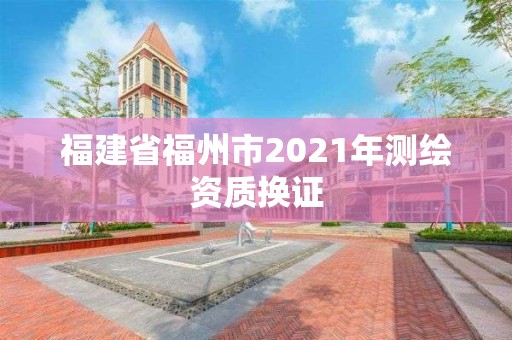 福建省福州市2021年測繪資質換證