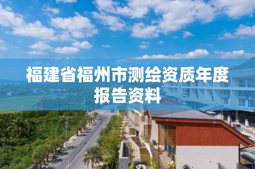 福建省福州市測繪資質(zhì)年度報告資料