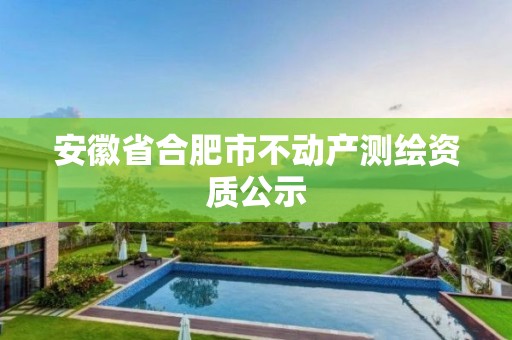 安徽省合肥市不動產(chǎn)測繪資質(zhì)公示