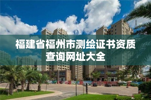 福建省福州市測(cè)繪證書資質(zhì)查詢網(wǎng)址大全