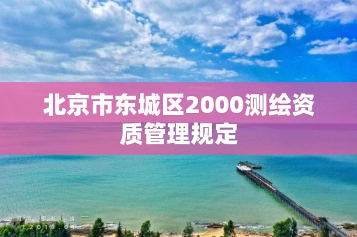 北京市東城區2000測繪資質管理規定