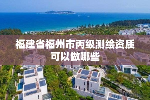 福建省福州市丙級測繪資質(zhì)可以做哪些