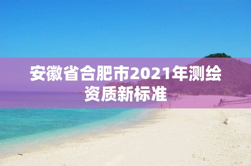 安徽省合肥市2021年測繪資質新標準