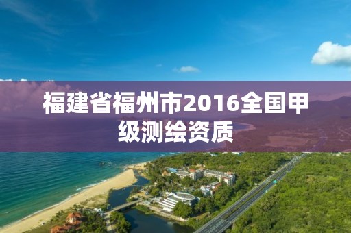 福建省福州市2016全國甲級測繪資質