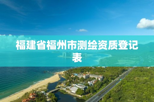 福建省福州市測繪資質(zhì)登記表