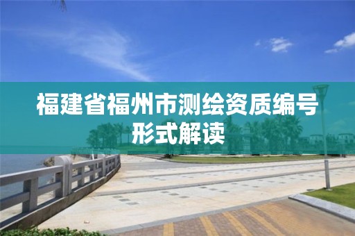 福建省福州市測繪資質編號形式解讀