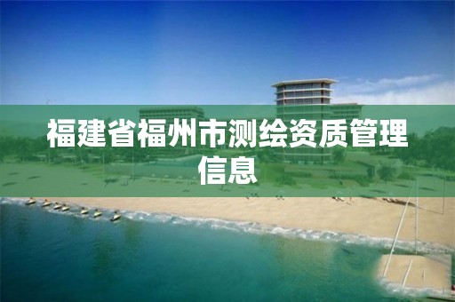 福建省福州市測繪資質管理信息