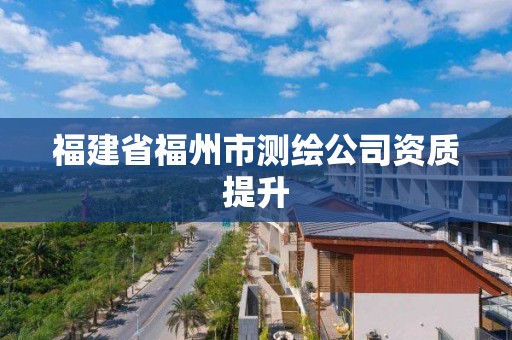 福建省福州市測(cè)繪公司資質(zhì)提升