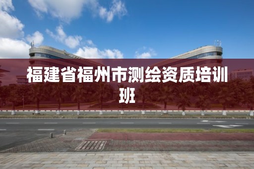 福建省福州市測繪資質培訓班