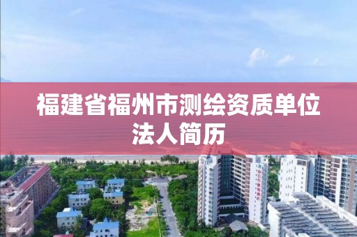 福建省福州市測繪資質單位法人簡歷