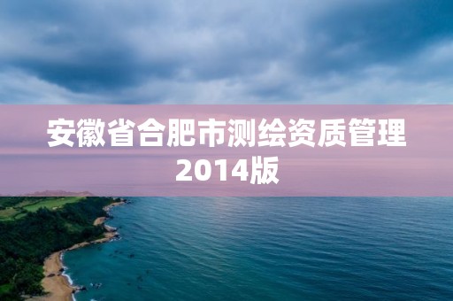 安徽省合肥市測繪資質(zhì)管理2014版