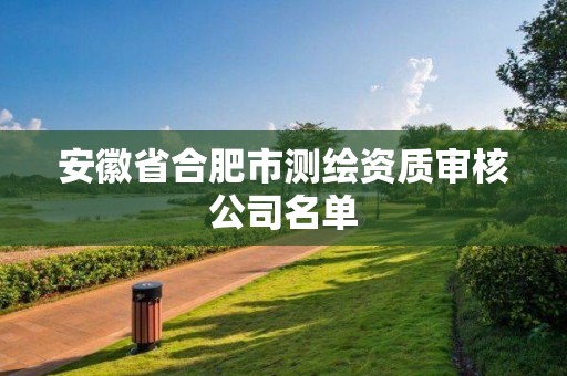 安徽省合肥市測繪資質(zhì)審核公司名單