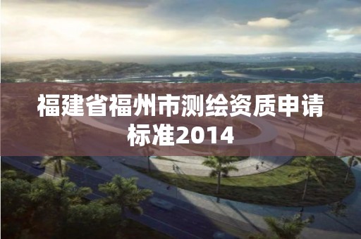 福建省福州市測繪資質申請標準2014