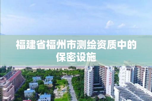 福建省福州市測繪資質中的保密設施