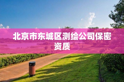 北京市東城區(qū)測(cè)繪公司保密資質(zhì)