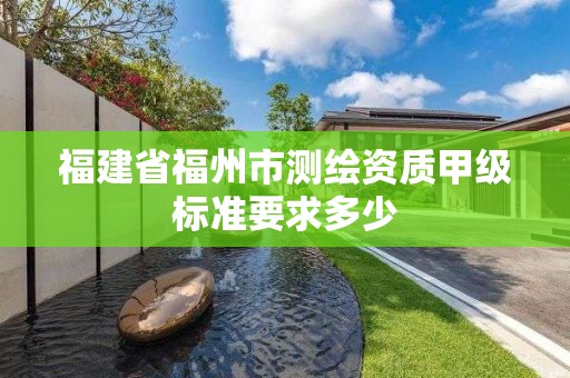 福建省福州市測繪資質甲級標準要求多少