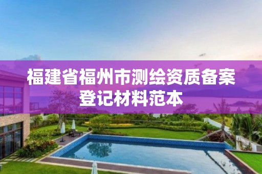 福建省福州市測繪資質(zhì)備案登記材料范本