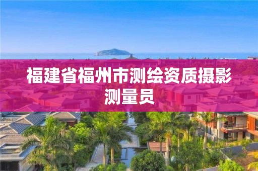 福建省福州市測繪資質攝影測量員