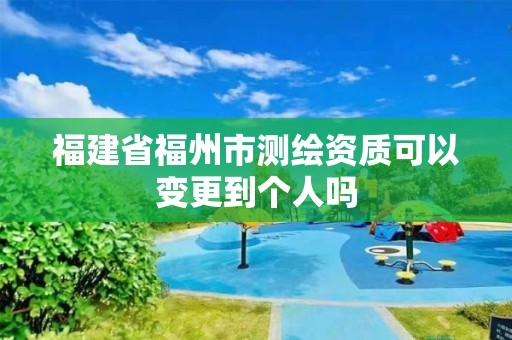 福建省福州市測(cè)繪資質(zhì)可以變更到個(gè)人嗎