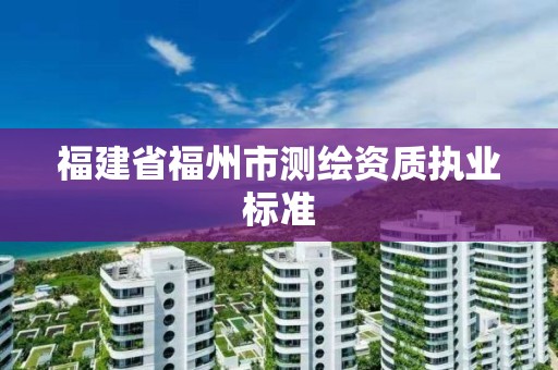 福建省福州市測繪資質執業標準