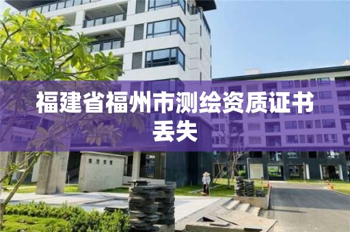 福建省福州市測(cè)繪資質(zhì)證書丟失