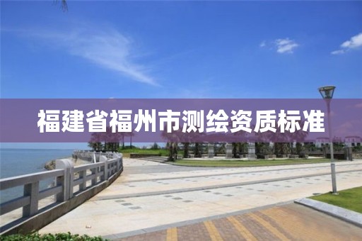 福建省福州市測繪資質標準