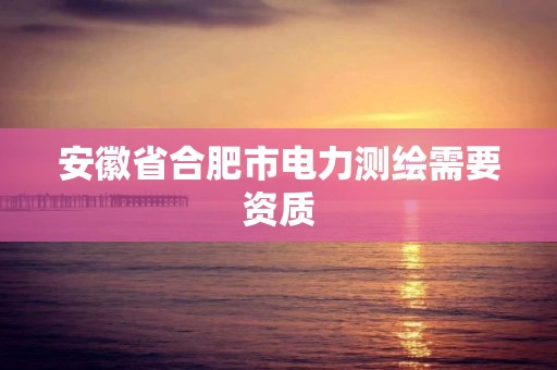 安徽省合肥市電力測繪需要資質