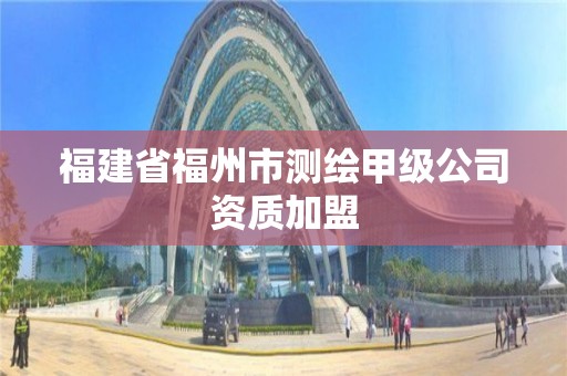 福建省福州市測繪甲級公司資質(zhì)加盟