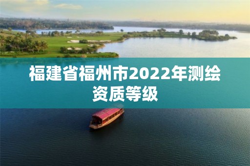 福建省福州市2022年測繪資質等級