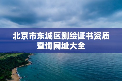 北京市東城區測繪證書資質查詢網址大全