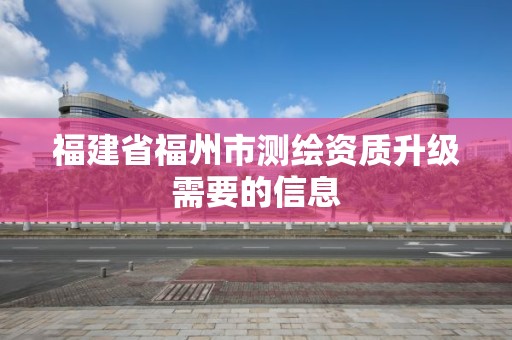 福建省福州市測繪資質升級需要的信息