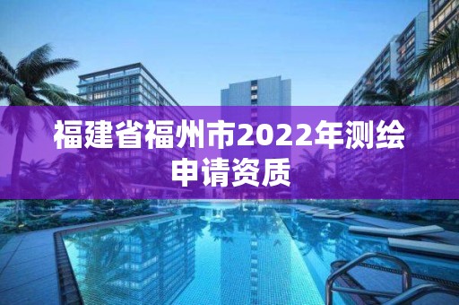 福建省福州市2022年測繪申請資質