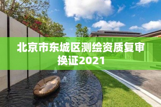 北京市東城區(qū)測(cè)繪資質(zhì)復(fù)審換證2021