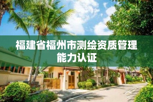 福建省福州市測繪資質管理能力認證