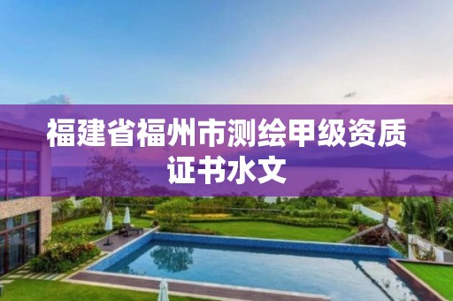 福建省福州市測繪甲級資質(zhì)證書水文