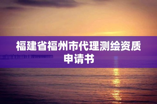 福建省福州市代理測繪資質申請書