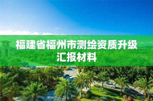 福建省福州市測繪資質(zhì)升級匯報材料