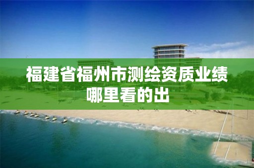 福建省福州市測繪資質業績哪里看的出