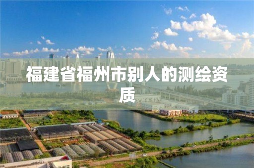 福建省福州市別人的測繪資質